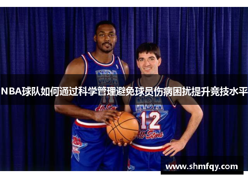 NBA球队如何通过科学管理避免球员伤病困扰提升竞技水平